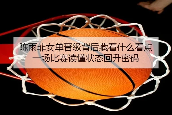 陈雨菲女单晋级背后藏着什么看点 一场比赛读懂状态回升密码